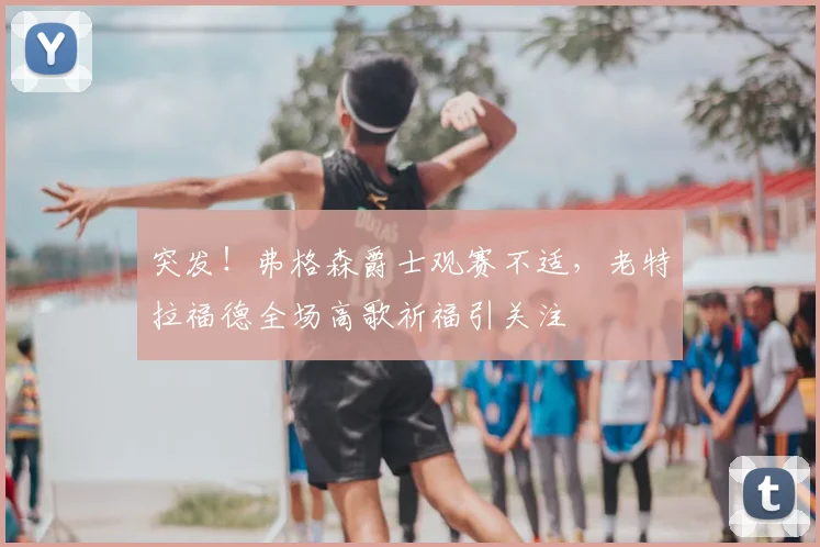 突发！弗格森爵士观赛不适，老特拉福德全场高歌祈福引关注
