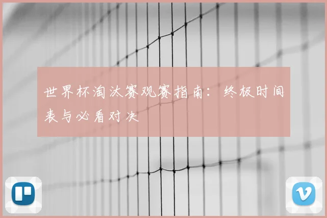 世界杯淘汰赛观赛指南:终极时间表与必看对决