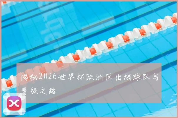 揭秘2026世界杯欧洲区出线球队与晋级之路