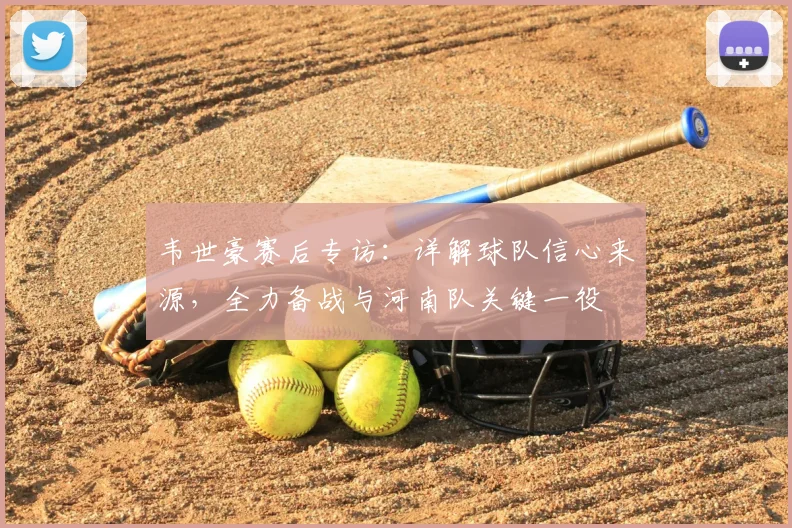 韦世豪赛后专访：详解球队信心来源，全力备战与河南队关键一役