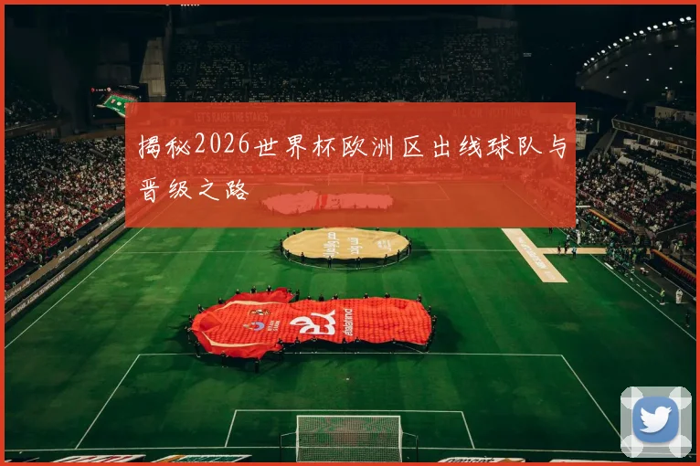 揭秘2026世界杯欧洲区出线球队与晋级之路